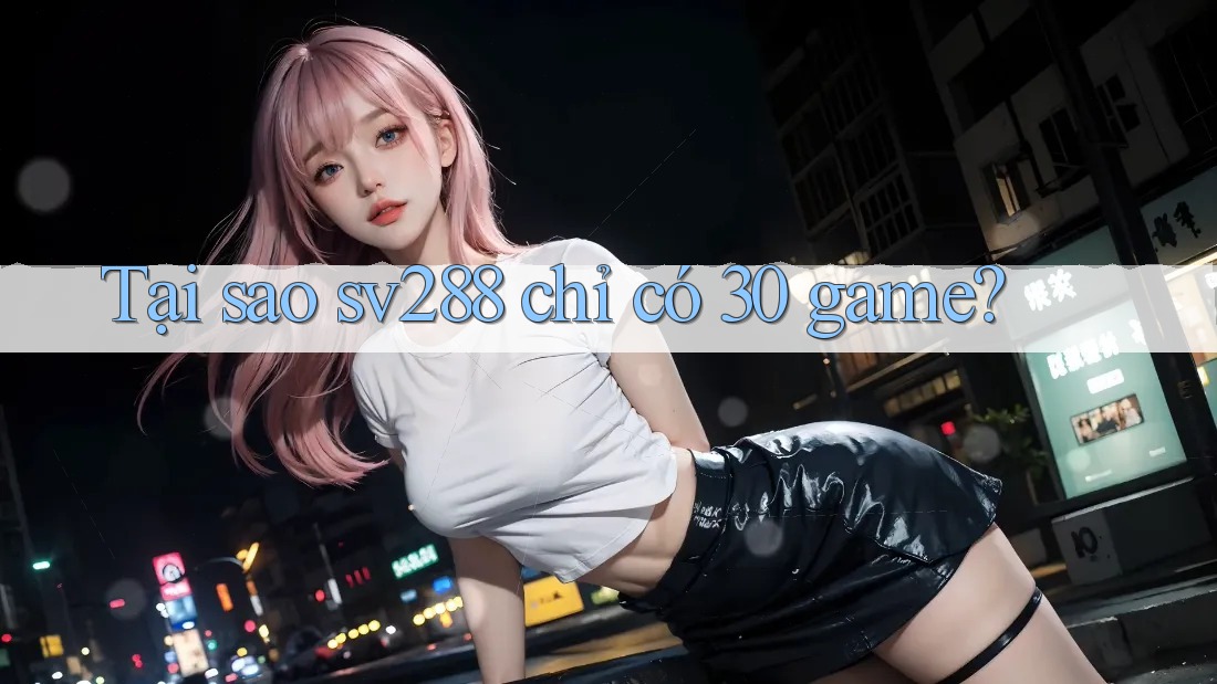 Tại sao sv288 chỉ có 30 game? Tại sao sv288 chỉ có 30 game?
