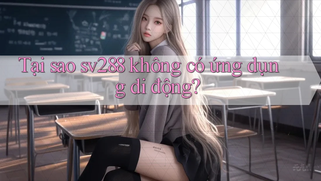 Tại sao sv288 không có ứng dụng di động? Tại sao sv288 không có ứng dụng di động?
