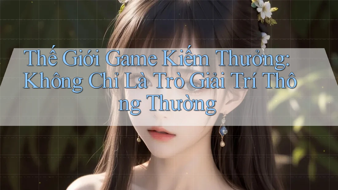 Thế Giới Game Kiếm Thưởng: Không Chỉ Là Trò Giải Trí Thông Thường Thế Giới Game Kiếm Thưởng: Không Chỉ Là Trò Giải Trí Thông Thường