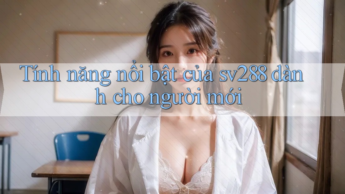 Tính năng nổi bật của sv288 dành cho người mới