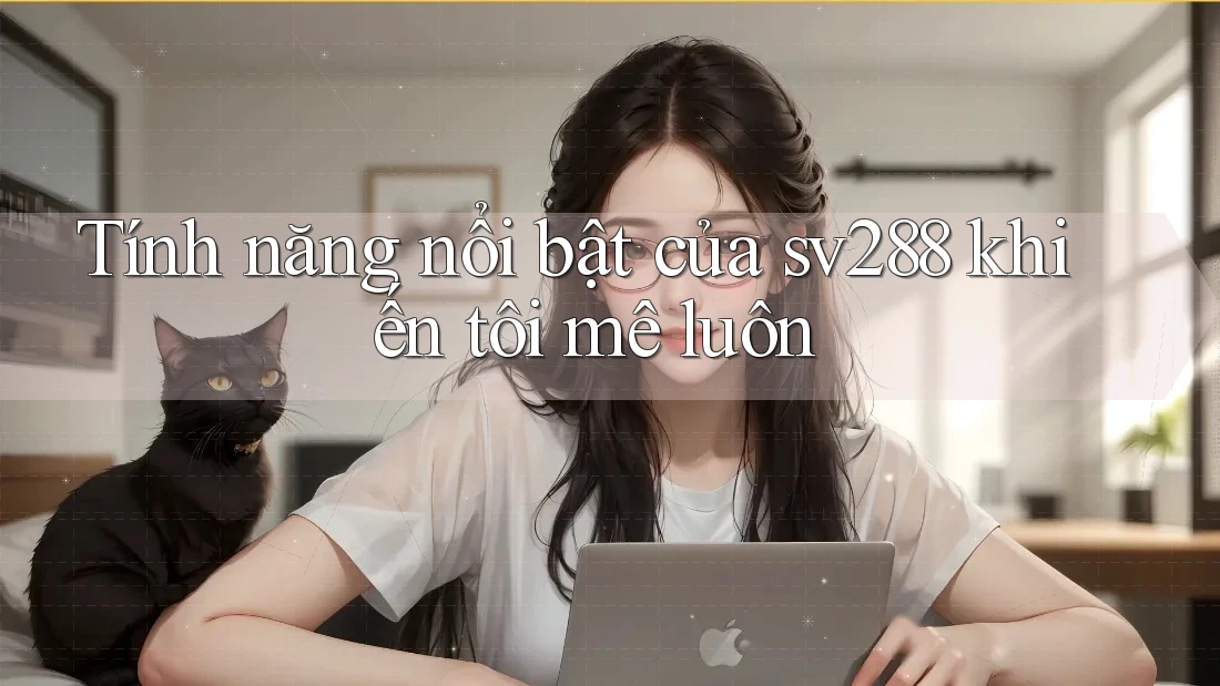 Tính năng nổi bật của sv288 khiến tôi mê luôn Tính năng nổi bật của sv288 khiến tôi mê luôn