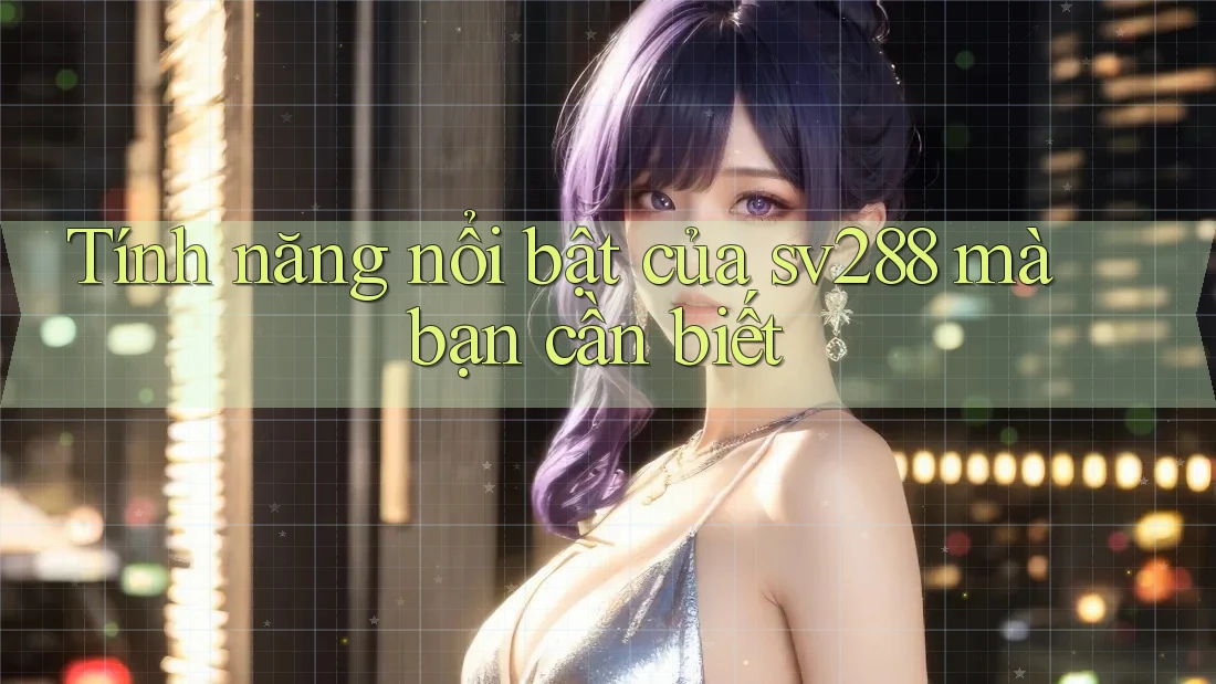 Tính năng nổi bật của sv288 mà bạn cần biết Tính năng nổi bật của sv288 mà bạn cần biết