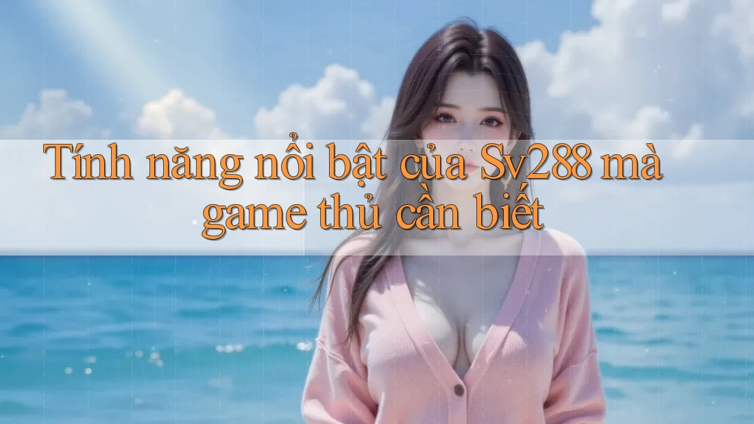 Tính năng nổi bật của Sv288 mà game thủ cần biết Tính năng nổi bật của Sv288 mà game thủ cần biết