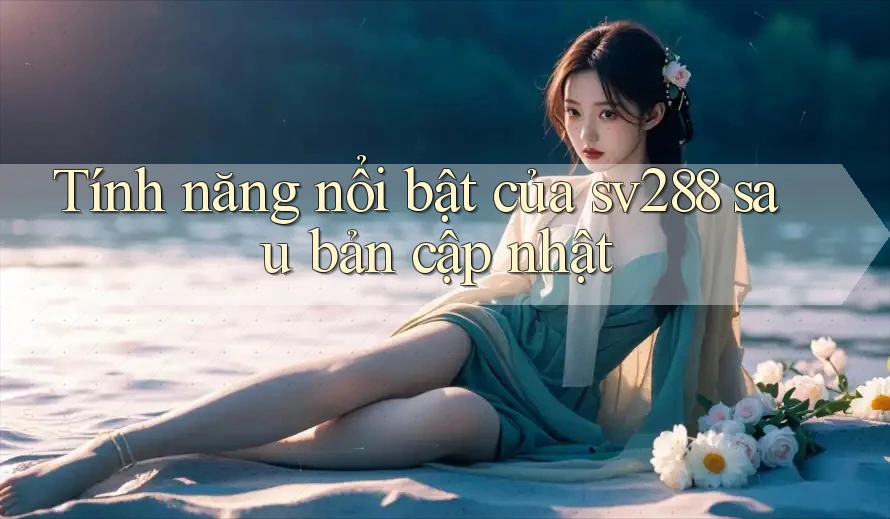 Tính năng nổi bật của sv288 sau bản cập nhật