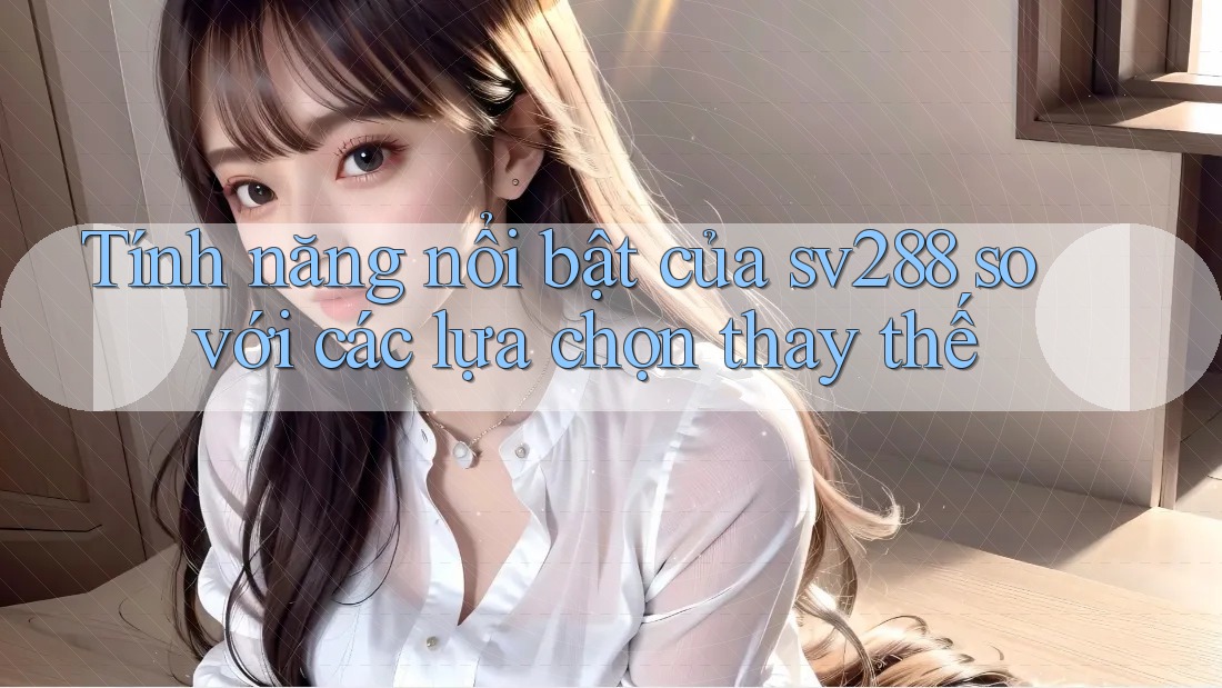 Tính năng nổi bật của sv288 so với các lựa chọn thay thế Tính năng nổi bật của sv288 so với các lựa chọn thay thế
