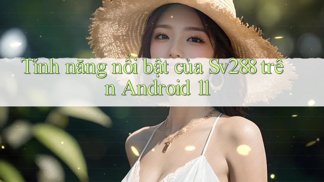 Tính năng nổi bật của Sv288 trên Android 11