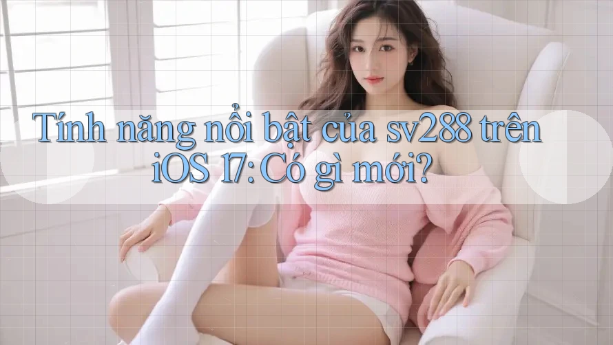 Tính năng nổi bật của sv288 trên iOS 17: Có gì mới? Tính năng nổi bật của sv288 trên iOS 17: Có gì mới?