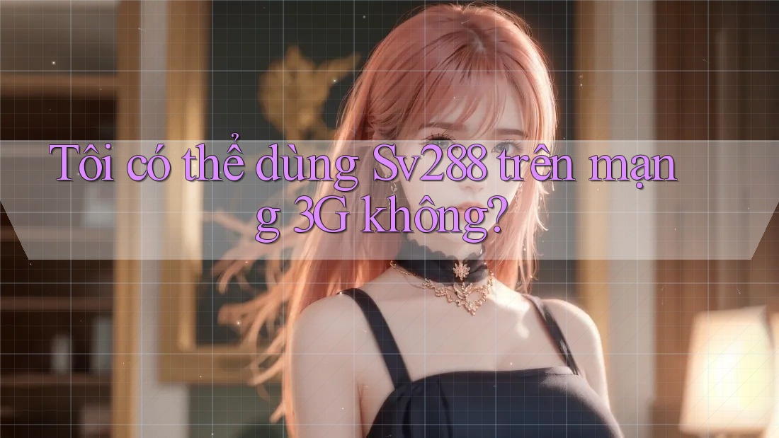 Tôi có thể dùng Sv288 trên mạng 3G không? Tôi có thể dùng Sv288 trên mạng 3G không?