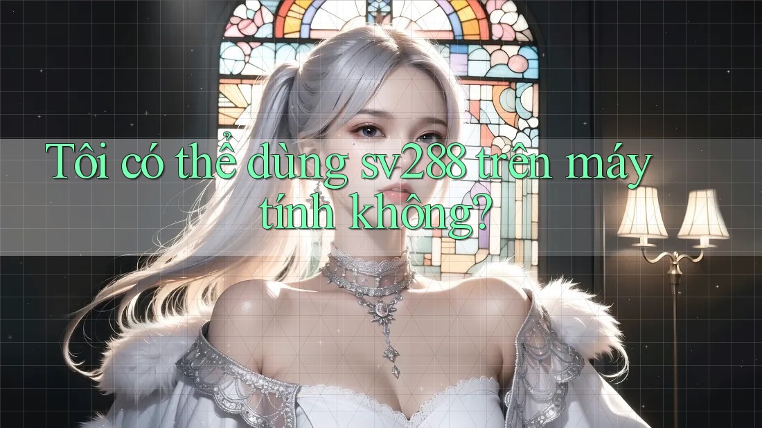 Tôi có thể dùng sv288 trên máy tính không? Tôi có thể dùng sv288 trên máy tính không?