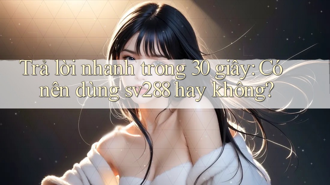 Trả lời nhanh trong 30 giây: Có nên dùng sv288 hay không?