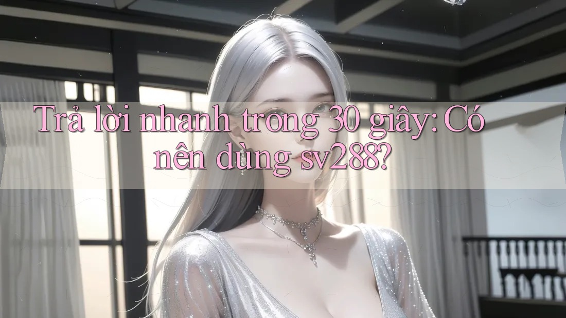 Trả lời nhanh trong 30 giây: Có nên dùng sv288? Trả lời nhanh trong 30 giây: Có nên dùng sv288?