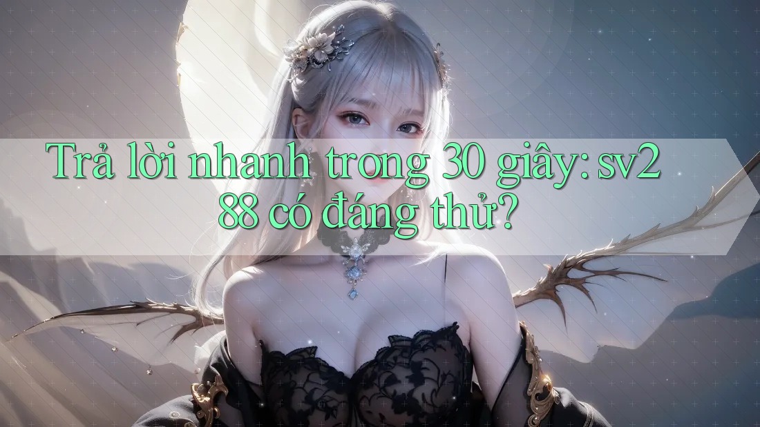 Trả lời nhanh trong 30 giây: sv288 có đáng thử? Trả lời nhanh trong 30 giây: sv288 có đáng thử?