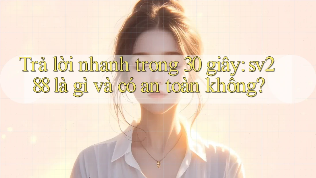 Trả lời nhanh trong 30 giây: sv288 là gì và có an toàn không? Trả lời nhanh trong 30 giây: sv288 là gì và có an toàn không?