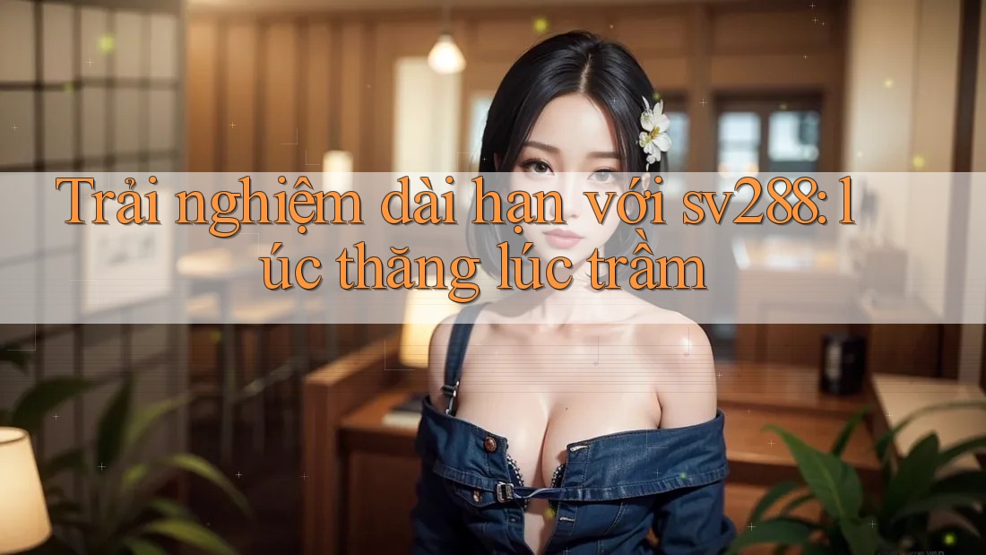 Trải nghiệm dài hạn với sv288: lúc thăng lúc trầm Trải nghiệm dài hạn với sv288: lúc thăng lúc trầm