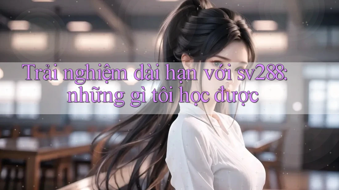 Trải nghiệm dài hạn với sv288: những gì tôi học được Trải nghiệm dài hạn với sv288: những gì tôi học được