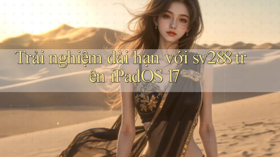 Trải nghiệm dài hạn với sv288 trên iPadOS 17