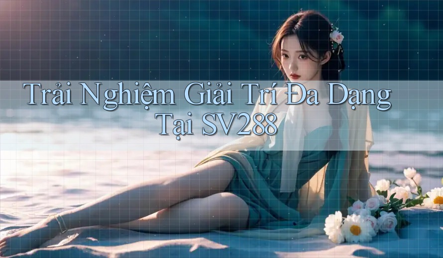 Trải Nghiệm Giải Trí Đa Dạng Tại SV288 Trải Nghiệm Giải Trí Đa Dạng Tại SV288