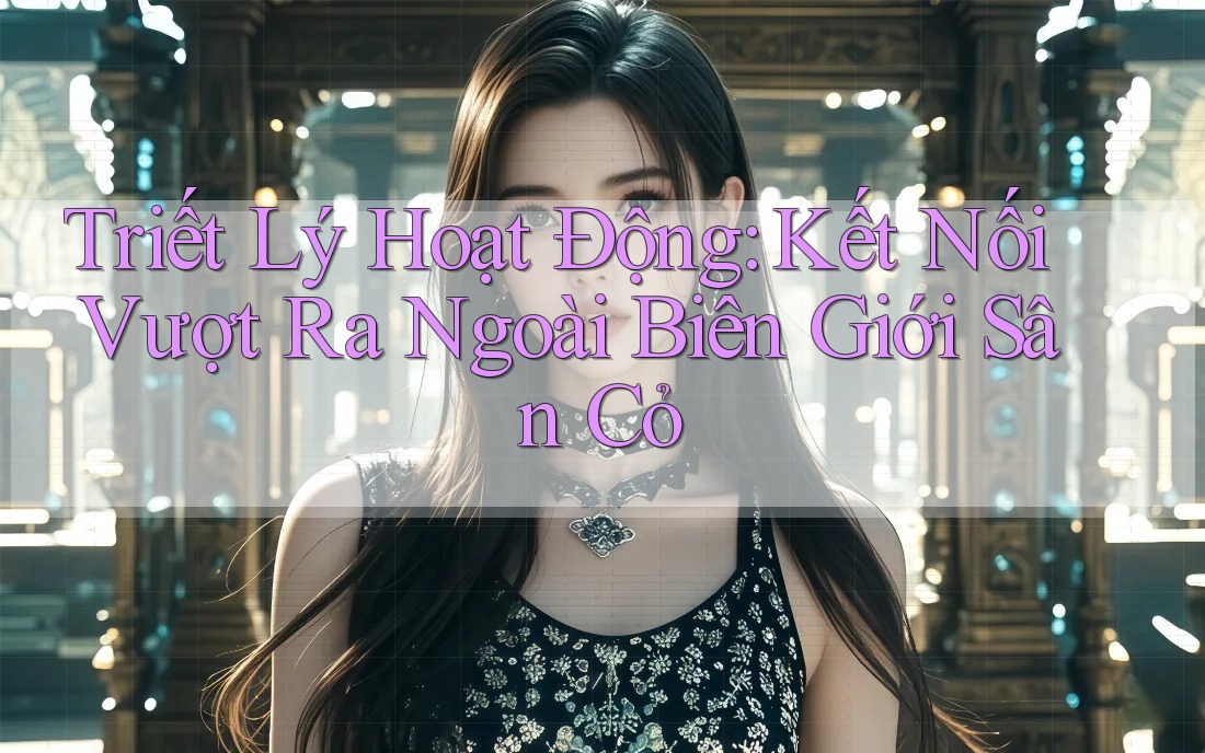Triết Lý Hoạt Động: Kết Nối Vượt Ra Ngoài Biên Giới Sân Cỏ Triết Lý Hoạt Động: Kết Nối Vượt Ra Ngoài Biên Giới Sân Cỏ