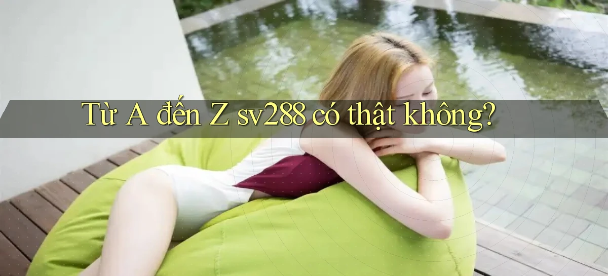 Từ A đến Z sv288 có thật không