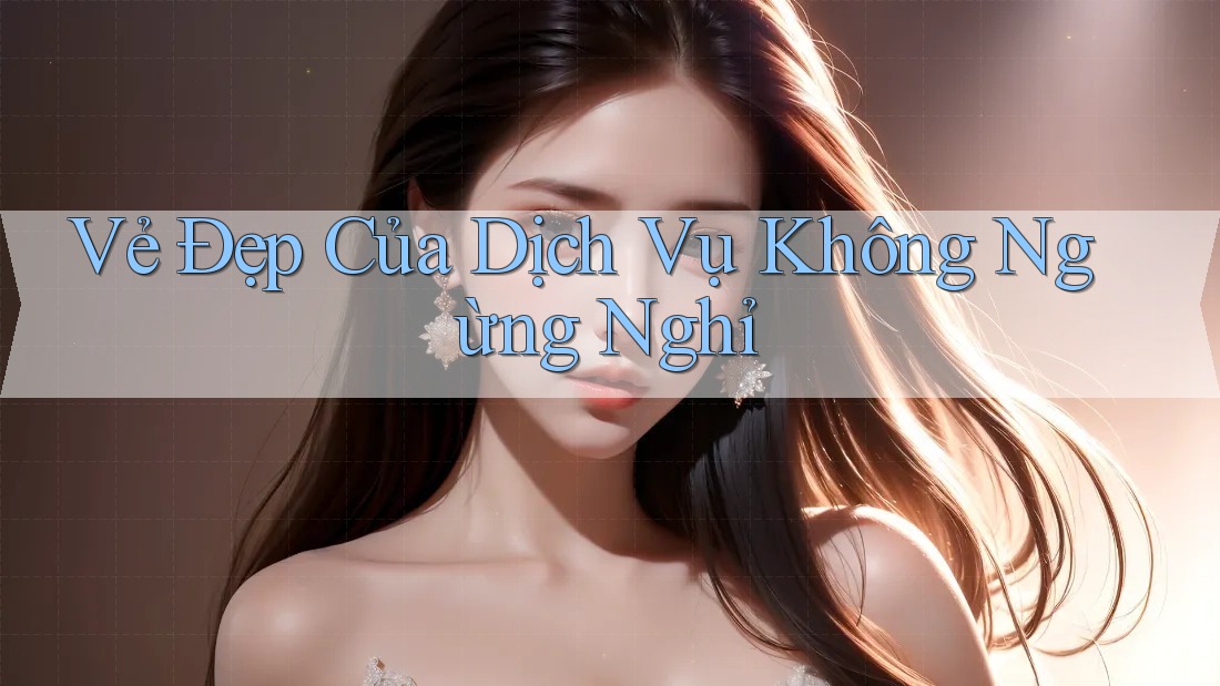 Vẻ Đẹp Của Dịch Vụ Không Ngừng Nghỉ Vẻ Đẹp Của Dịch Vụ Không Ngừng Nghỉ