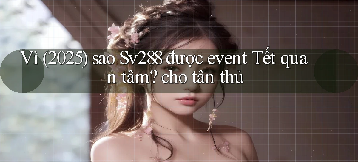 Vì (2025) sao Sv288 được event Tết quan tâm cho tân thủ