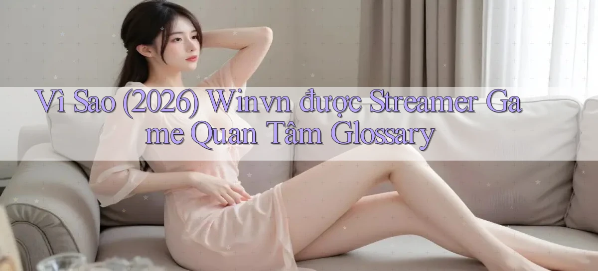 Vì sao (2026) winvn được streamer game quan tâm glossary