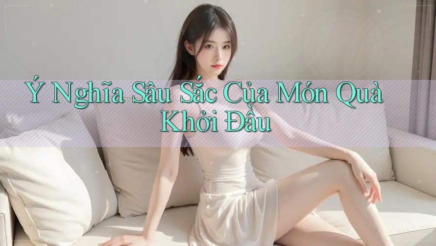 Ý Nghĩa Sâu Sắc Của Món Quà Khởi Đầu Ý Nghĩa Sâu Sắc Của Món Quà Khởi Đầu